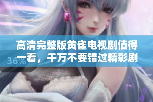 高清完整版黄雀电视剧值得一看，千万不要错过精彩剧情！