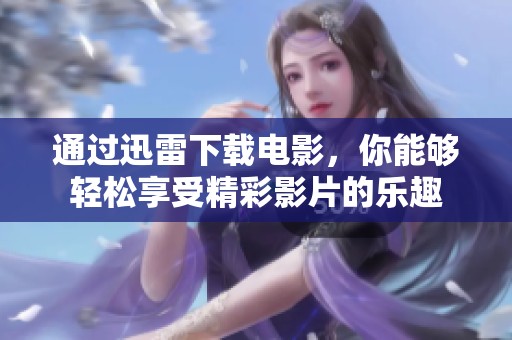 通过迅雷下载电影，你能够轻松享受精彩影片的乐趣