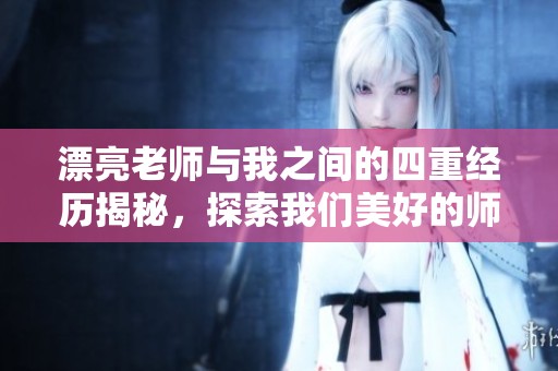 漂亮老师与我之间的四重经历揭秘，探索我们美好的师生关系。