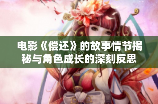电影《偿还》的故事情节揭秘与角色成长的深刻反思