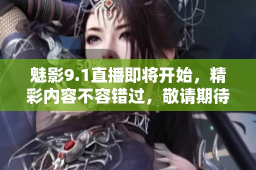 魅影9.1直播即将开始，精彩内容不容错过，敬请期待！