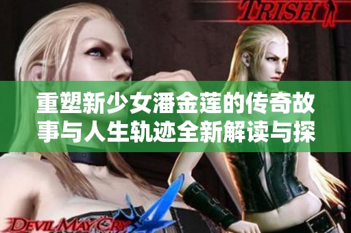 重塑新少女潘金莲的传奇故事与人生轨迹全新解读与探索