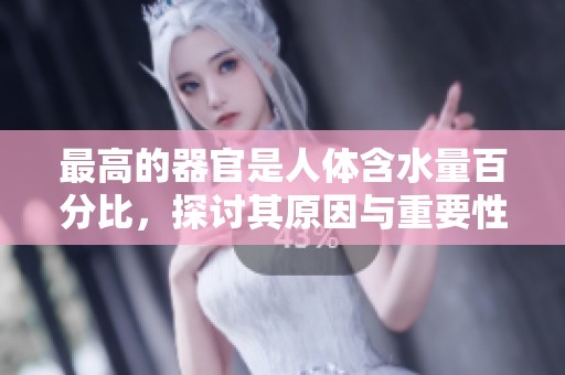 最高的器官是人体含水量百分比，探讨其原因与重要性