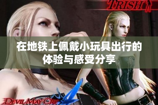 在地铁上佩戴小玩具出行的体验与感受分享