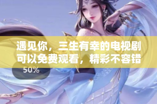 遇见你，三生有幸的电视剧可以免费观看，精彩不容错过！