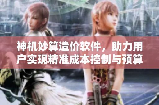 神机妙算造价软件，助力用户实现精准成本控制与预算管理。