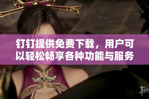 钉钉提供免费下载，用户可以轻松畅享各种功能与服务