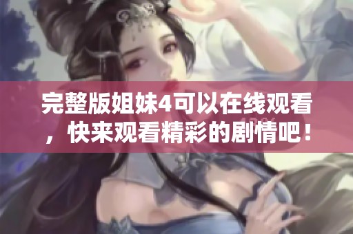 完整版姐妹4可以在线观看，快来观看精彩的剧情吧！