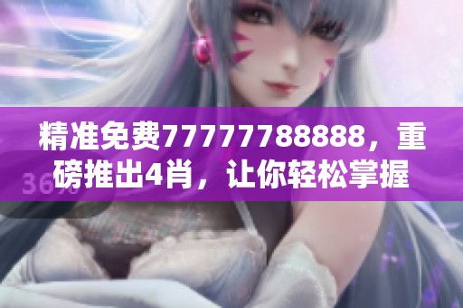精准免费77777788888，重磅推出4肖，让你轻松掌握购彩新机会
