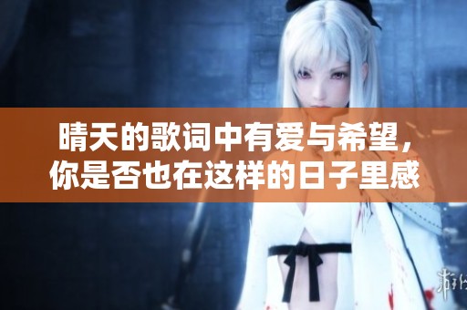 晴天的歌词中有爱与希望，你是否也在这样的日子里感受到快乐呢