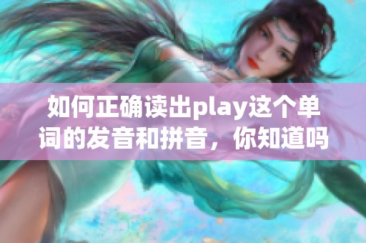 如何正确读出play这个单词的发音和拼音，你知道吗