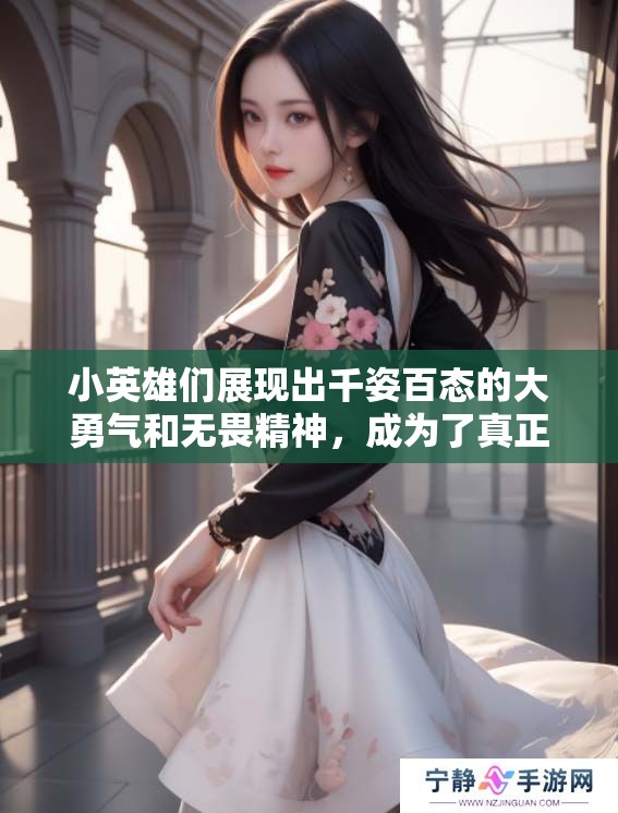 小英雄们展现出千姿百态的大勇气和无畏精神，成为了真正的小小英雄！