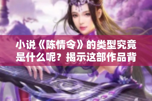 小说《陈情令》的类型究竟是什么呢？揭示这部作品背后的秘密与魅力