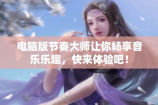 电脑版节奏大师让你畅享音乐乐趣，快来体验吧！