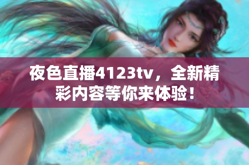 夜色直播4123tv，全新精彩内容等你来体验！