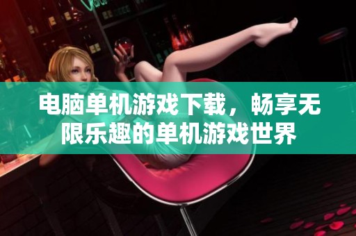 电脑单机游戏下载，畅享无限乐趣的单机游戏世界