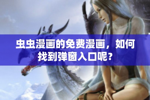 虫虫漫画的免费漫画，如何找到弹窗入口呢？