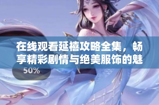 在线观看延禧攻略全集，畅享精彩剧情与绝美服饰的魅力世界