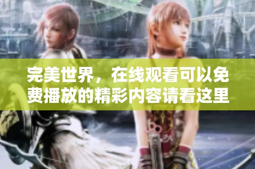 完美世界，在线观看可以免费播放的精彩内容请看这里