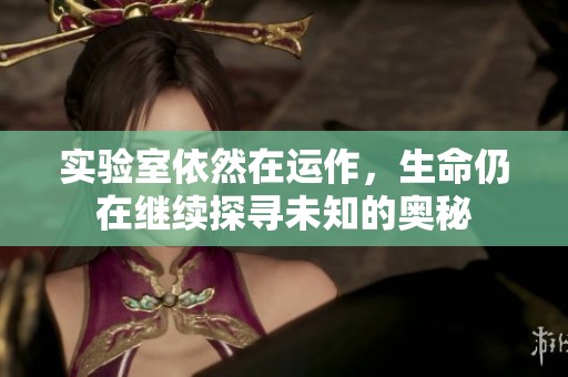 实验室依然在运作，生命仍在继续探寻未知的奥秘