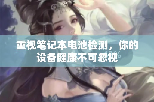 重视笔记本电池检测，你的设备健康不可忽视