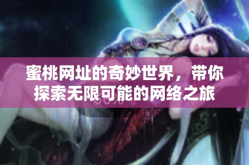 蜜桃网址的奇妙世界，带你探索无限可能的网络之旅