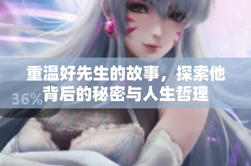 重温好先生的故事，探索他背后的秘密与人生哲理