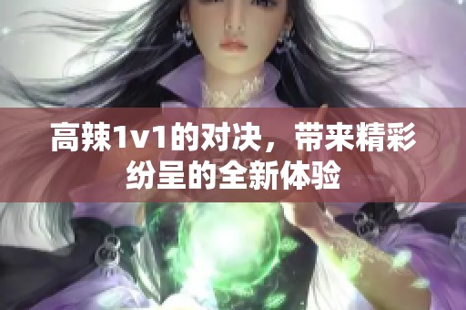 高辣1v1的对决，带来精彩纷呈的全新体验