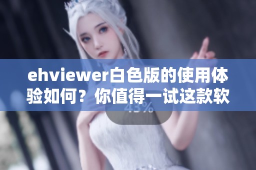 ehviewer白色版的使用体验如何？你值得一试这款软件的特别版！