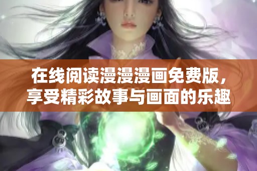 在线阅读漫漫漫画免费版，享受精彩故事与画面的乐趣