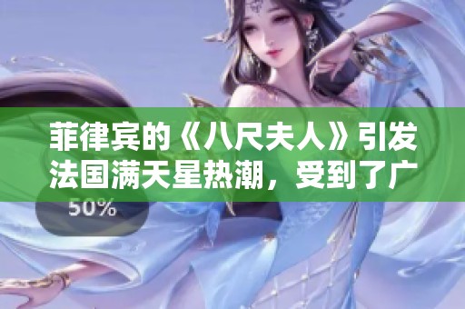 菲律宾的《八尺夫人》引发法国满天星热潮，受到了广泛关注与讨论