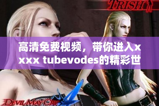 高清免费视频，带你进入xxxx tubevodes的精彩世界