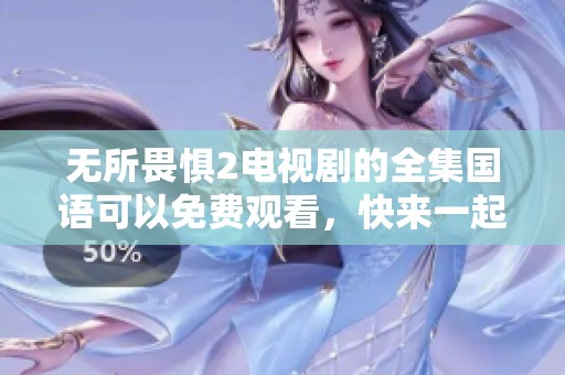 无所畏惧2电视剧的全集国语可以免费观看，快来一起畅享精彩内容吧