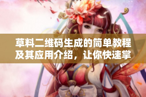 草料二维码生成的简单教程及其应用介绍，让你快速掌握二维码的制作技巧