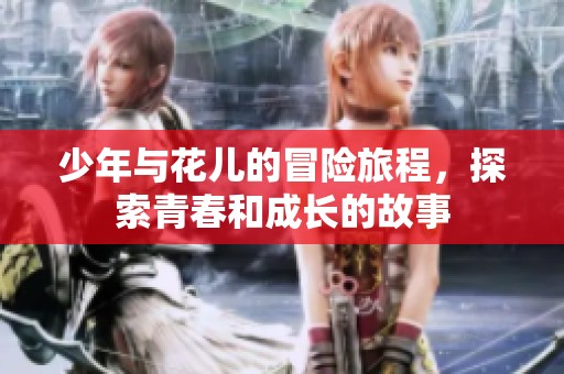 少年与花儿的冒险旅程，探索青春和成长的故事