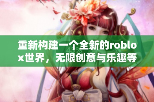 重新构建一个全新的roblox世界，无限创意与乐趣等你来探索