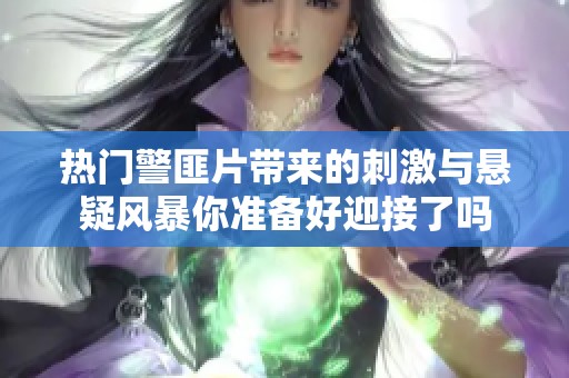 热门警匪片带来的刺激与悬疑风暴你准备好迎接了吗