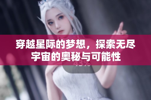 穿越星际的梦想，探索无尽宇宙的奥秘与可能性
