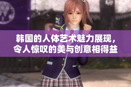 韩国的人体艺术魅力展现，令人惊叹的美与创意相得益彰