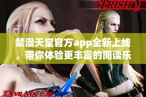 禁漫天堂官方app全新上线，带你体验更丰富的阅读乐趣与精彩内容