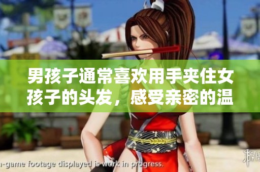 男孩子通常喜欢用手夹住女孩子的头发，感受亲密的温暖与依赖