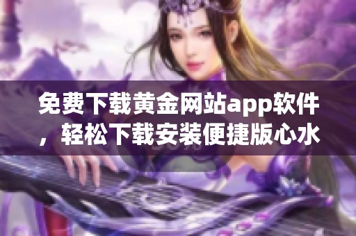 免费下载黄金网站app软件，轻松下载安装便捷版**推荐