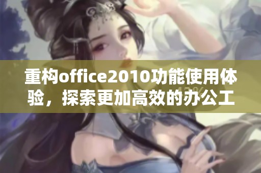 重构office2010功能使用体验，探索更加高效的办公工具与技巧