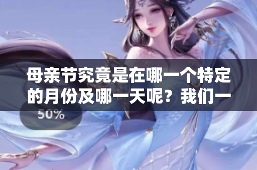 母亲节究竟是在哪一个特定的月份及哪一天呢？我们一起来了解一下吧。
