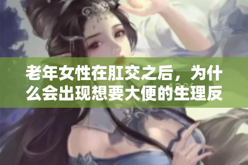 老年女性在肛交之后，为什么会出现想要大便的生理反应呢