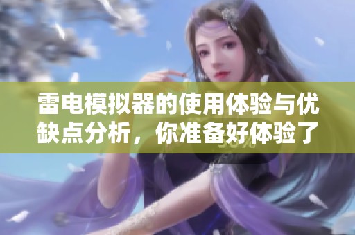雷电模拟器的使用体验与优缺点分析，你准备好体验了吗
