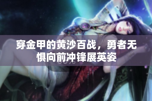 穿金甲的黄沙百战，勇者无惧向前冲锋展英姿