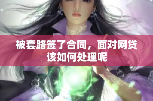 被套路签了合同，面对网贷该如何处理呢