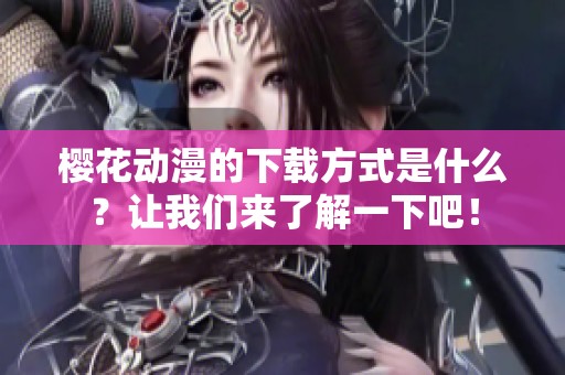 樱花动漫的下载方式是什么？让我们来了解一下吧！