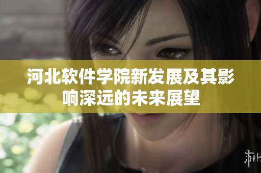 河北软件学院新发展及其影响深远的未来展望